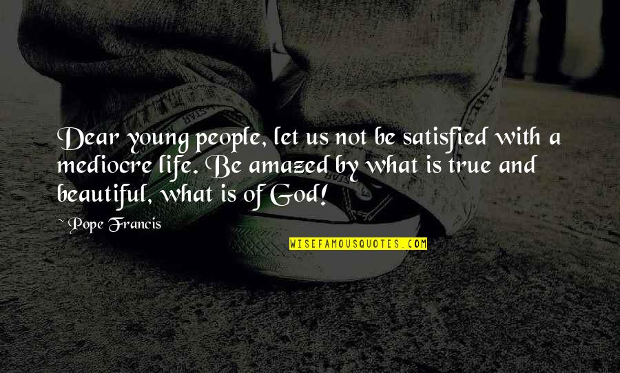 Life Is Not Beautiful Quotes By Pope Francis: Dear young people, let us not be satisfied Life Is Not Beautiful Quotes By Pope Francis: Dear young people, let us not be satisfied