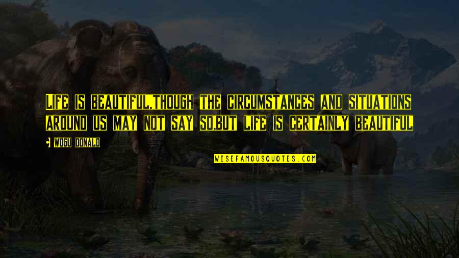 Life Is Not Beautiful Quotes By Wogu Donald: Life is beautiful,though the circumstances and situations around Life Is Not Beautiful Quotes By Wogu Donald: Life is beautiful,though the circumstances and situations around