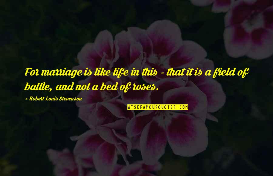 Life Is Not Bed Of Roses Quotes By Robert Louis Stevenson: For marriage is like life in this - Life Is Not Bed Of Roses Quotes By Robert Louis Stevenson: For marriage is like life in this -