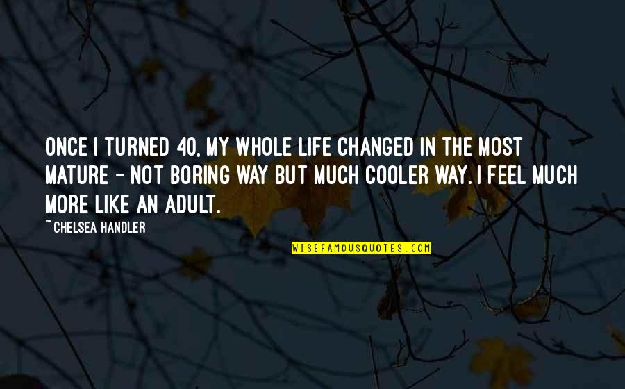 Life Is Not Boring Quotes By Chelsea Handler: Once I turned 40, my whole life changed
