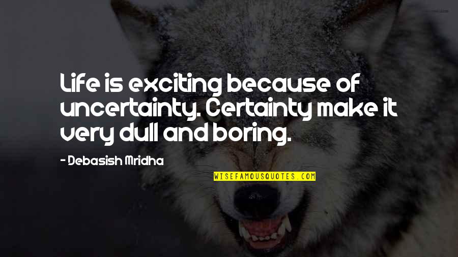 Life Is Not Boring Quotes By Debasish Mridha: Life is exciting because of uncertainty. Certainty make