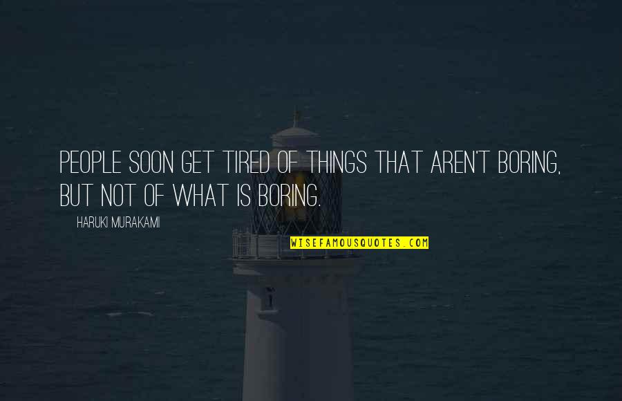 Life Is Not Boring Quotes By Haruki Murakami: People soon get tired of things that aren't