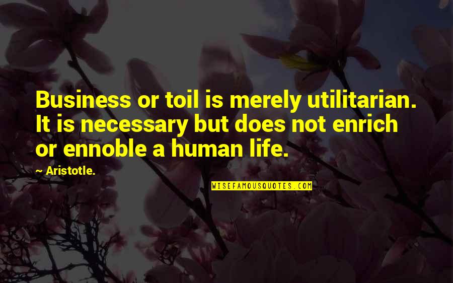 Life Is Not Business Quotes By Aristotle.: Business or toil is merely utilitarian. It is Life Is Not Business Quotes By Aristotle.: Business or toil is merely utilitarian. It is