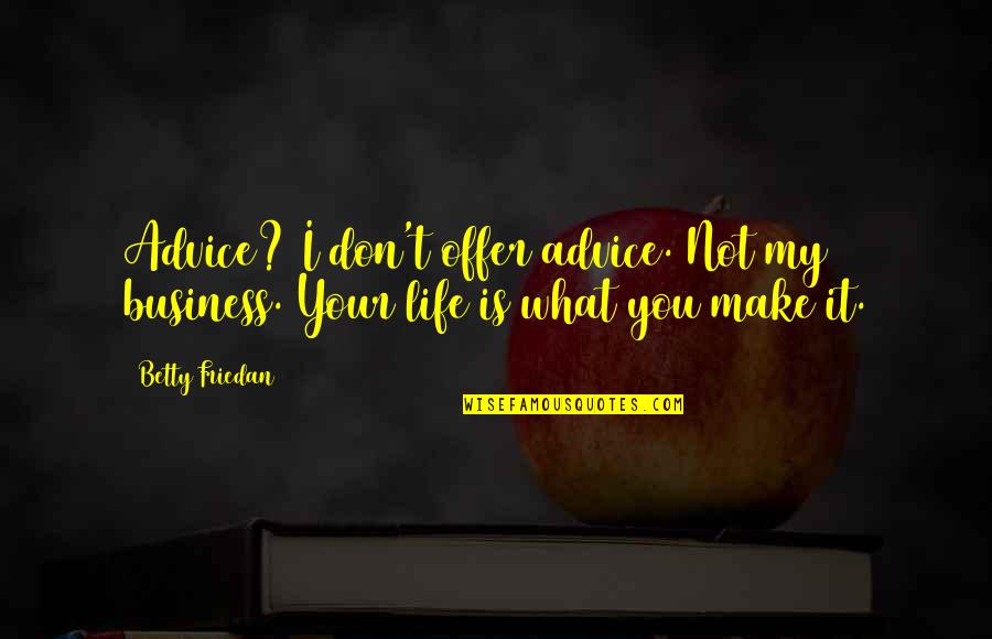 Life Is Not Business Quotes By Betty Friedan: Advice? I don't offer advice. Not my business.