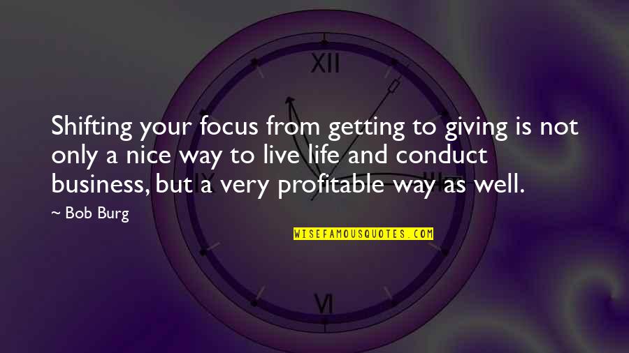 Life Is Not Business Quotes By Bob Burg: Shifting your focus from getting to giving is Life Is Not Business Quotes By Bob Burg: Shifting your focus from getting to giving is