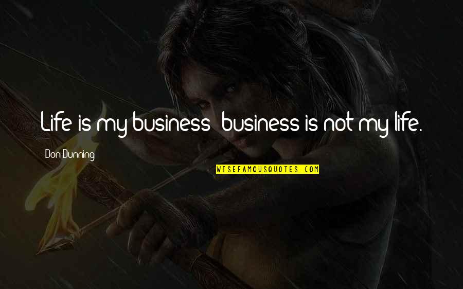 Life Is Not Business Quotes By Don Dunning: Life is my business; business is not my Life Is Not Business Quotes By Don Dunning: Life is my business; business is not my