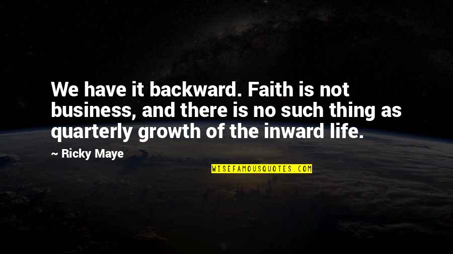 Life Is Not Business Quotes By Ricky Maye: We have it backward. Faith is not business, Life Is Not Business Quotes By Ricky Maye: We have it backward. Faith is not business,