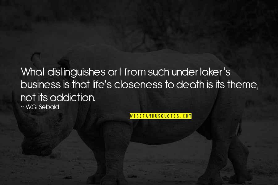 Life Is Not Business Quotes By W.G. Sebald: What distinguishes art from such undertaker's business is Life Is Not Business Quotes By W.G. Sebald: What distinguishes art from such undertaker's business is