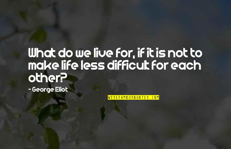 Life Is Not Difficult Quotes By George Eliot: What do we live for, if it is