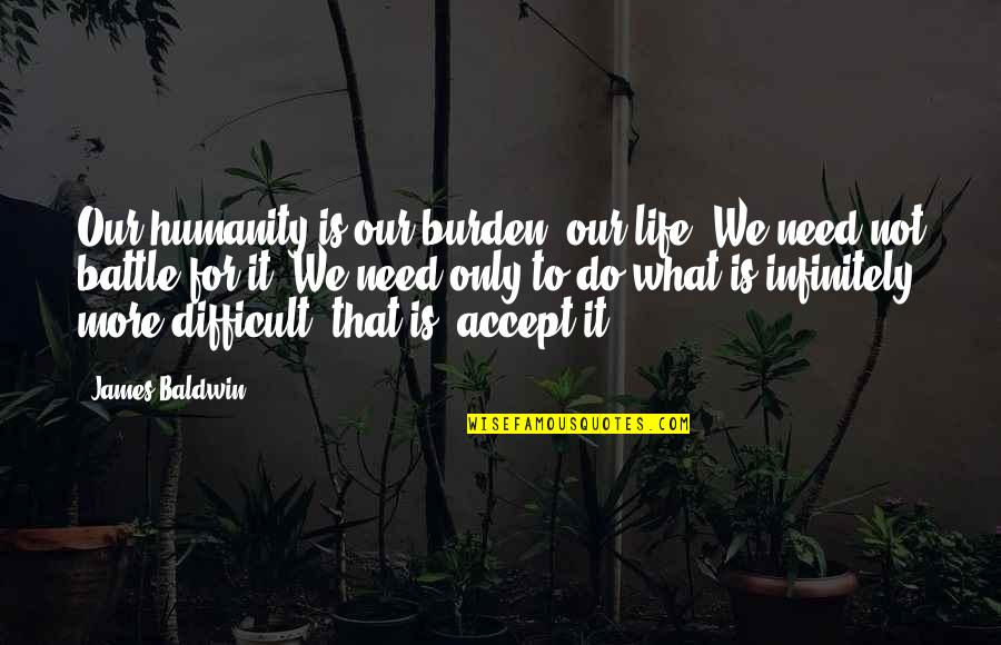 Life Is Not Difficult Quotes By James Baldwin: Our humanity is our burden, our life. We