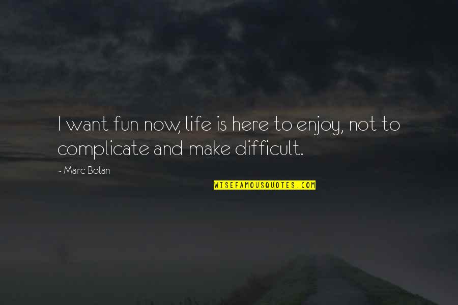 Life Is Not Difficult Quotes By Marc Bolan: I want fun now, life is here to