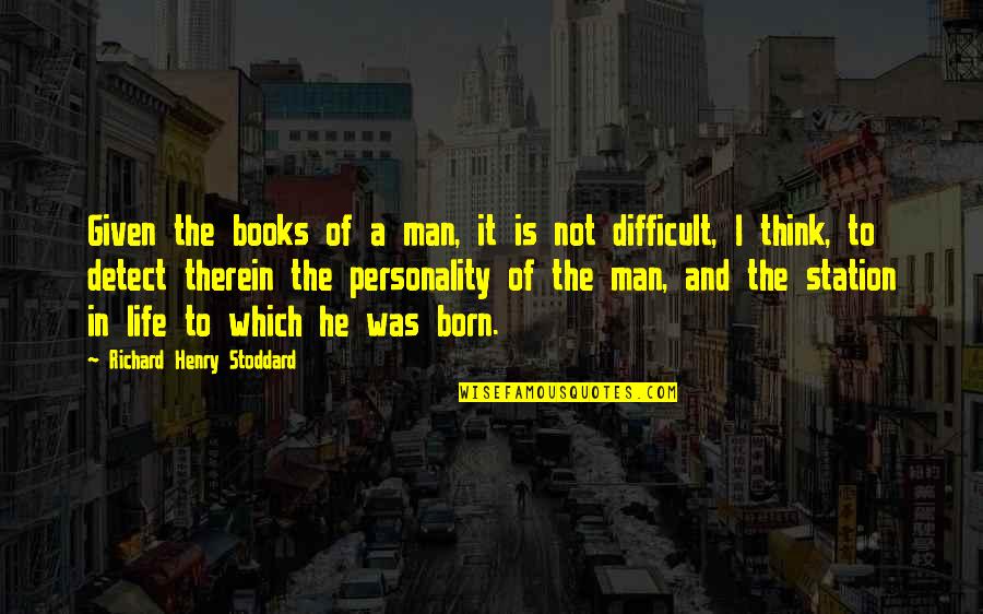 Life Is Not Difficult Quotes By Richard Henry Stoddard: Given the books of a man, it is