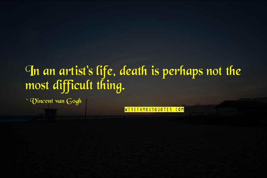 Life Is Not Difficult Quotes By Vincent Van Gogh: In an artist's life, death is perhaps not