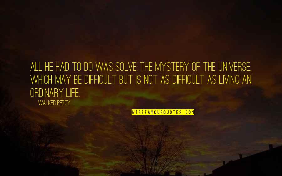 Life Is Not Difficult Quotes By Walker Percy: All he had to do was solve the