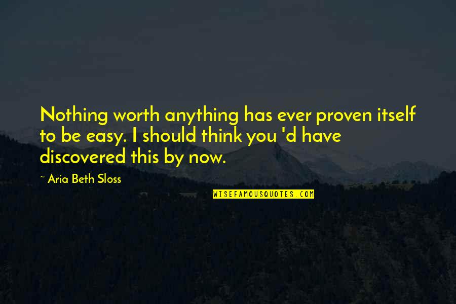 Life Is Not Easy As We Think Quotes By Aria Beth Sloss: Nothing worth anything has ever proven itself to