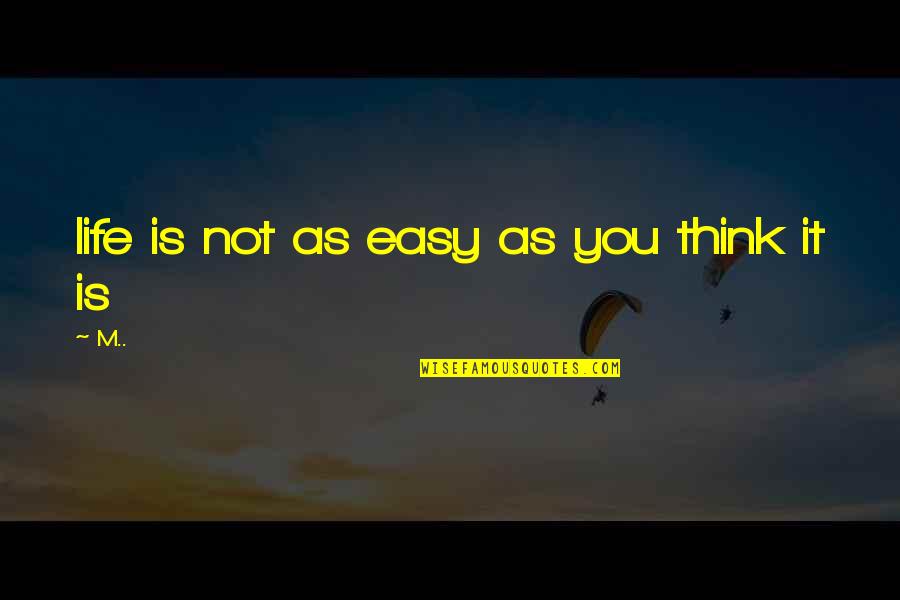 Life Is Not Easy As We Think Quotes By M..: life is not as easy as you think