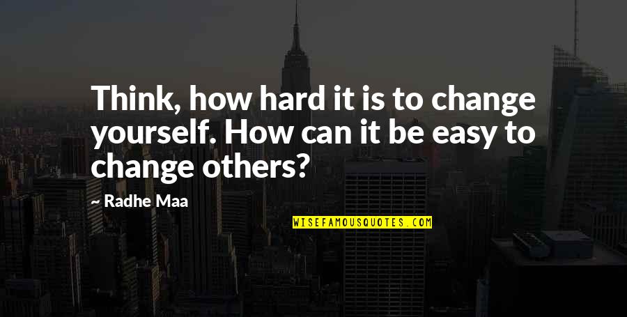 Life Is Not Easy As We Think Quotes By Radhe Maa: Think, how hard it is to change yourself.