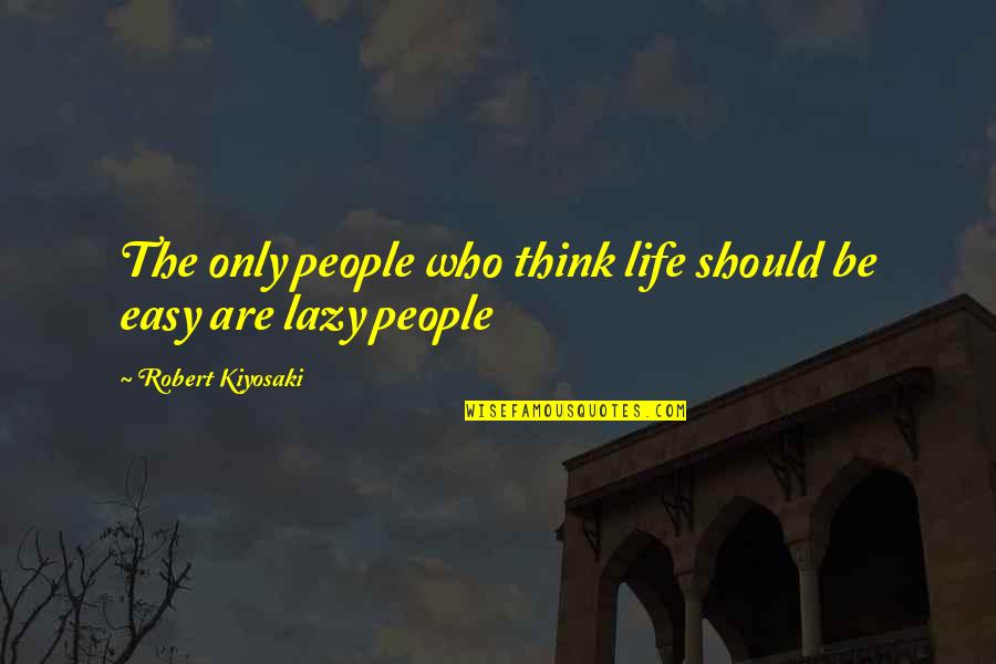 Life Is Not Easy As We Think Quotes By Robert Kiyosaki: The only people who think life should be