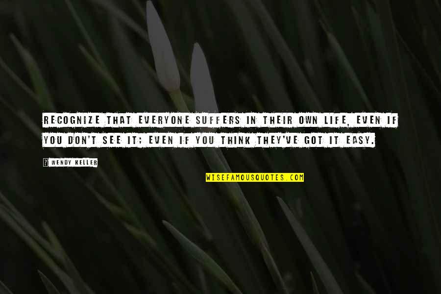 Life Is Not Easy As We Think Quotes By Wendy Keller: Recognize that everyone suffers in their own life,