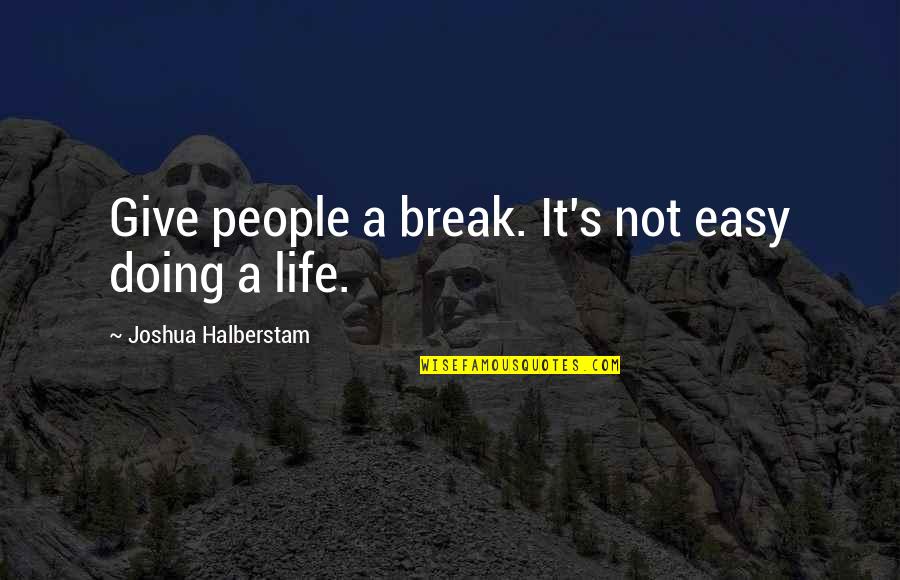 Life Is Not Easy But Quotes By Joshua Halberstam: Give people a break. It's not easy doing Life Is Not Easy But Quotes By Joshua Halberstam: Give people a break. It's not easy doing