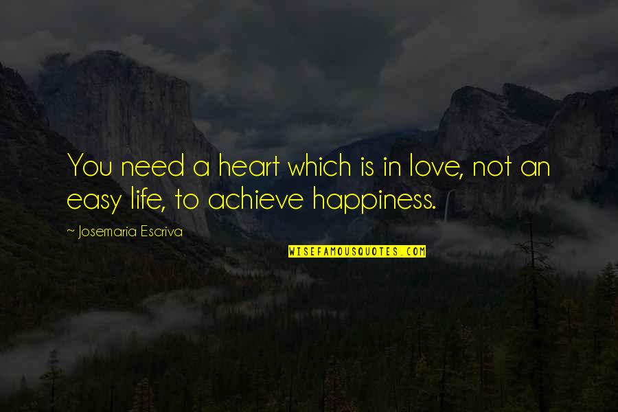 Life Is Not Easy Quotes By Josemaria Escriva: You need a heart which is in love,