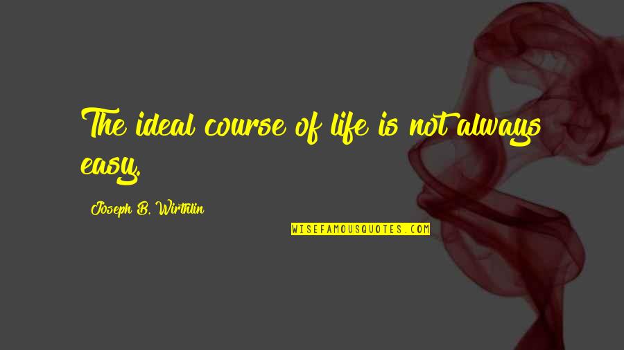 Life Is Not Easy Quotes By Joseph B. Wirthlin: The ideal course of life is not always