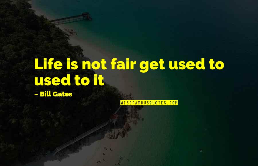 Life Is Not Fair Get Used To It Quotes By Bill Gates: Life is not fair get used to used