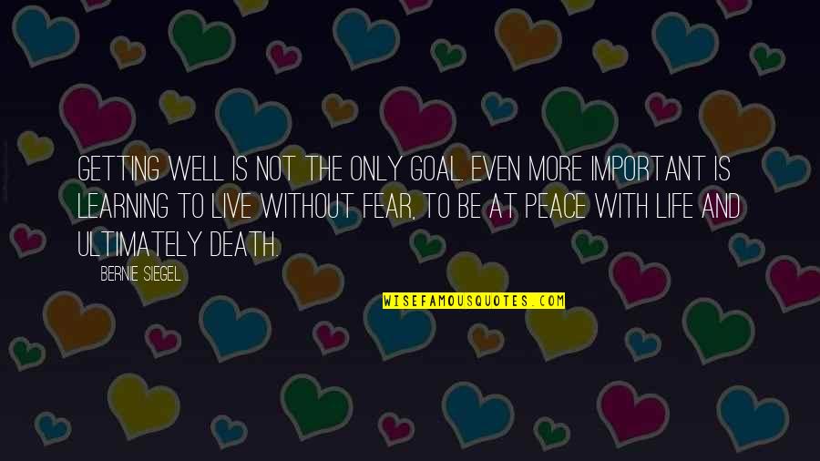 Life Is Not Fear Quotes By Bernie Siegel: Getting well is not the only goal. Even