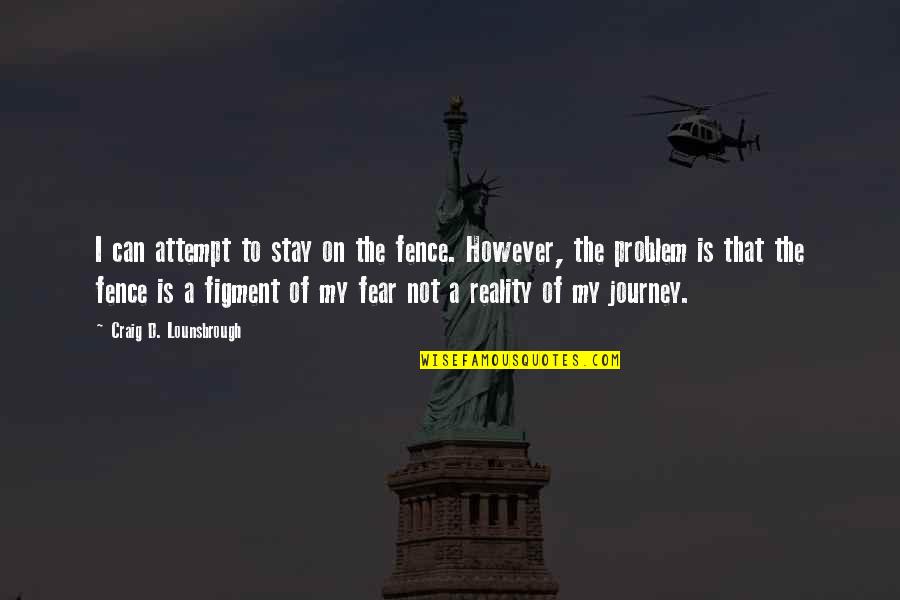 Life Is Not Fear Quotes By Craig D. Lounsbrough: I can attempt to stay on the fence.