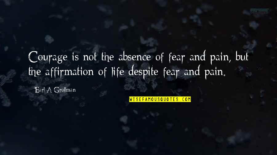 Life Is Not Fear Quotes By Earl A Grollman: Courage is not the absence of fear and