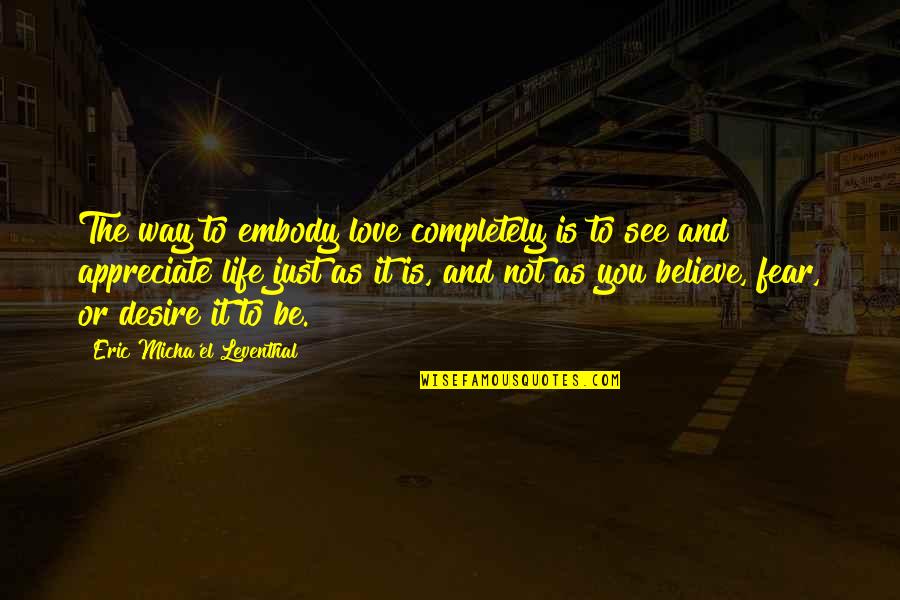 Life Is Not Fear Quotes By Eric Micha'el Leventhal: The way to embody love completely is to
