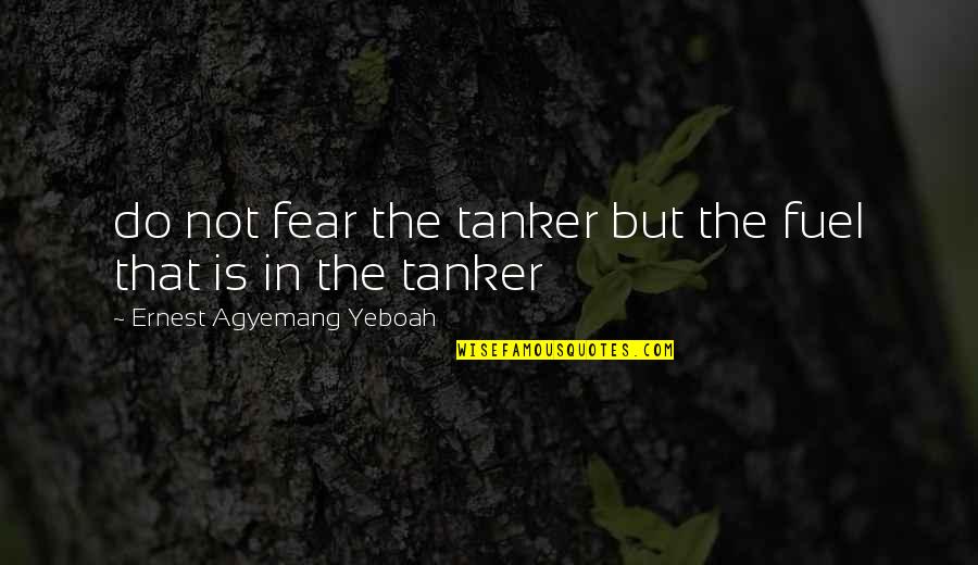 Life Is Not Fear Quotes By Ernest Agyemang Yeboah: do not fear the tanker but the fuel