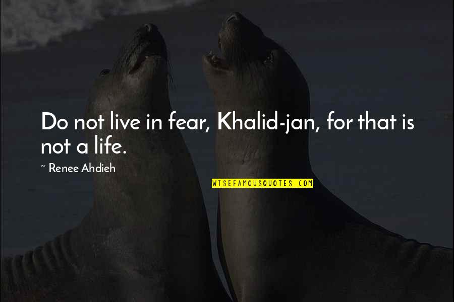 Life Is Not Fear Quotes By Renee Ahdieh: Do not live in fear, Khalid-jan, for that Life Is Not Fear Quotes By Renee Ahdieh: Do not live in fear, Khalid-jan, for that
