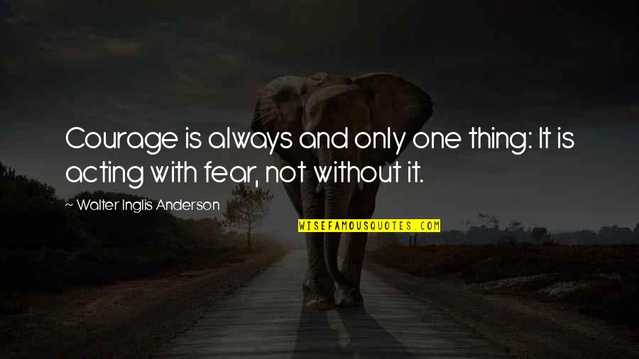 Life Is Not Fear Quotes By Walter Inglis Anderson: Courage is always and only one thing: It