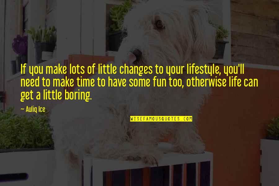 Life Is Not Fun Quotes By Auliq Ice: If you make lots of little changes to
