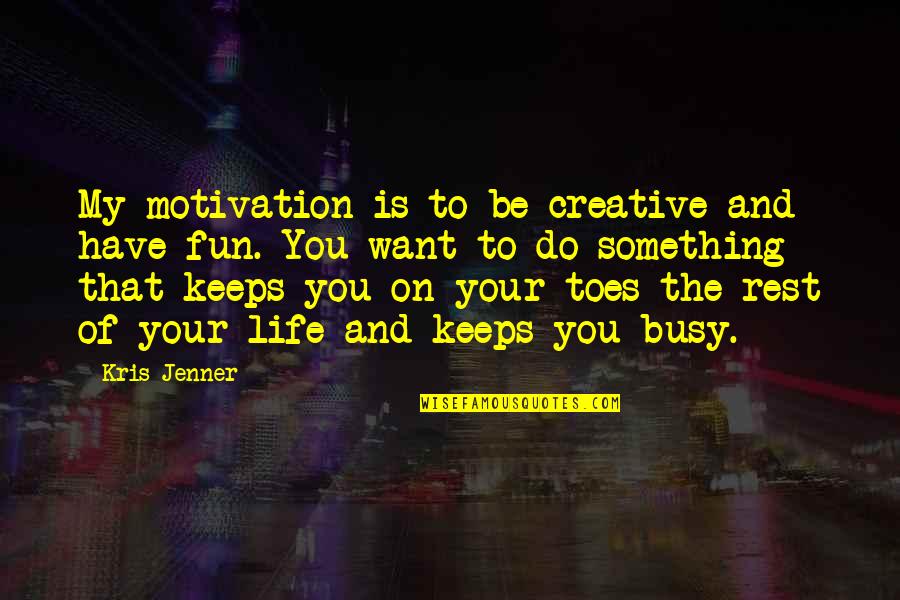 Life Is Not Fun Quotes By Kris Jenner: My motivation is to be creative and have