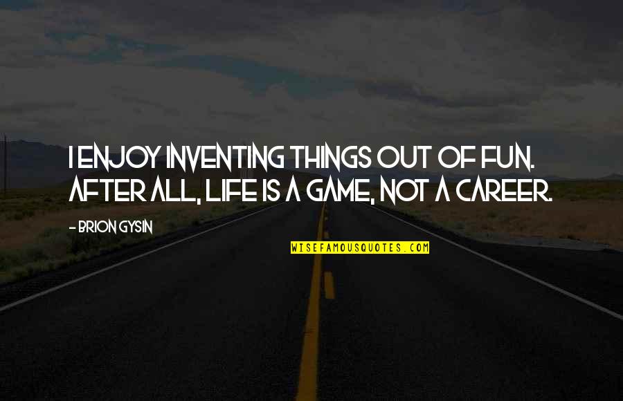 Life Is Not Game Quotes By Brion Gysin: I enjoy inventing things out of fun. After