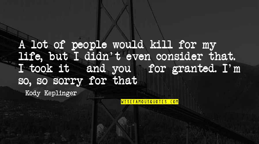 Life Is Not Granted Quotes By Kody Keplinger: A lot of people would kill for my
