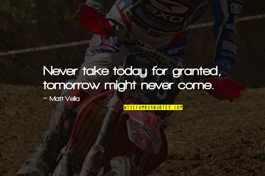 Life Is Not Granted Quotes By Matt Vella: Never take today for granted, tomorrow might never