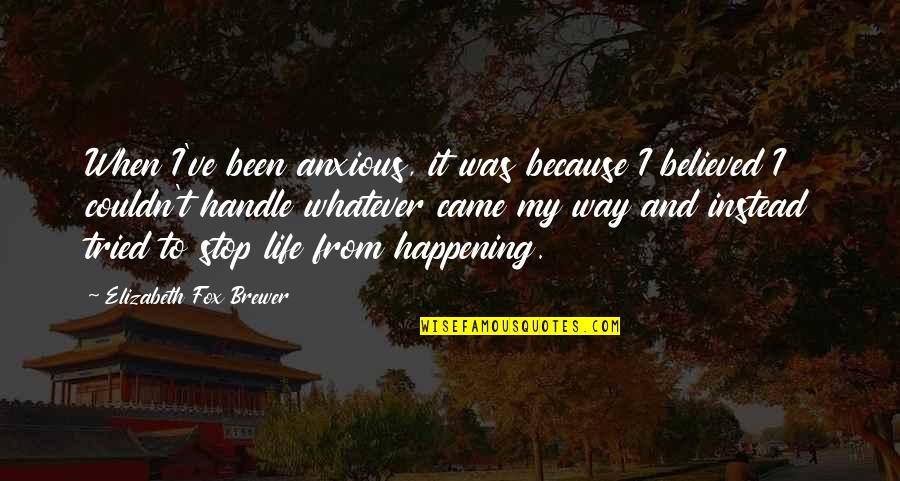 Life Is Not Happening Quotes By Elizabeth Fox Brewer: When I've been anxious, it was because I
