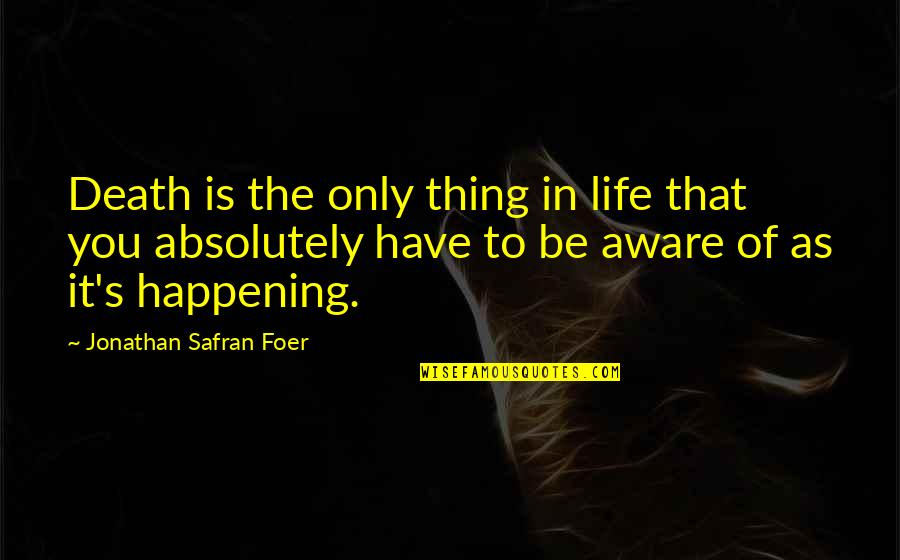 Life Is Not Happening Quotes By Jonathan Safran Foer: Death is the only thing in life that