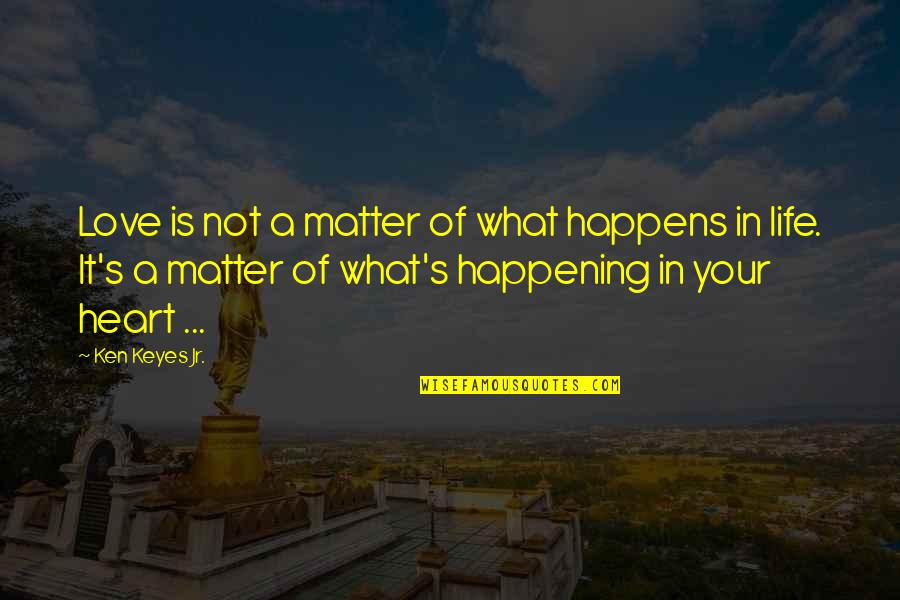 Life Is Not Happening Quotes By Ken Keyes Jr.: Love is not a matter of what happens