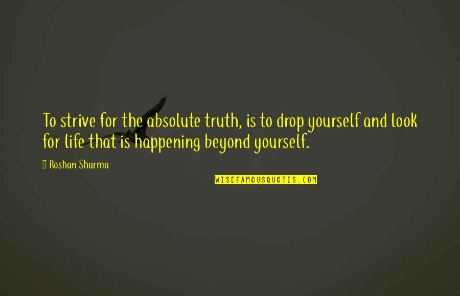 Life Is Not Happening Quotes By Roshan Sharma: To strive for the absolute truth, is to