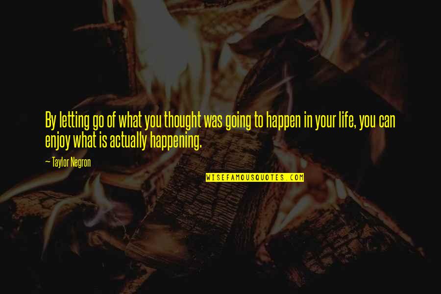 Life Is Not Happening Quotes By Taylor Negron: By letting go of what you thought was