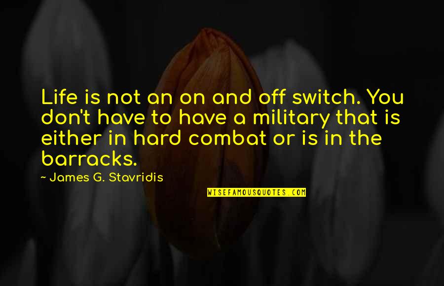 Life Is Not Hard Quotes By James G. Stavridis: Life is not an on and off switch.