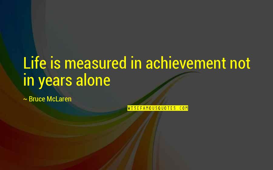 Life Is Not Measured Quotes By Bruce McLaren: Life is measured in achievement not in years