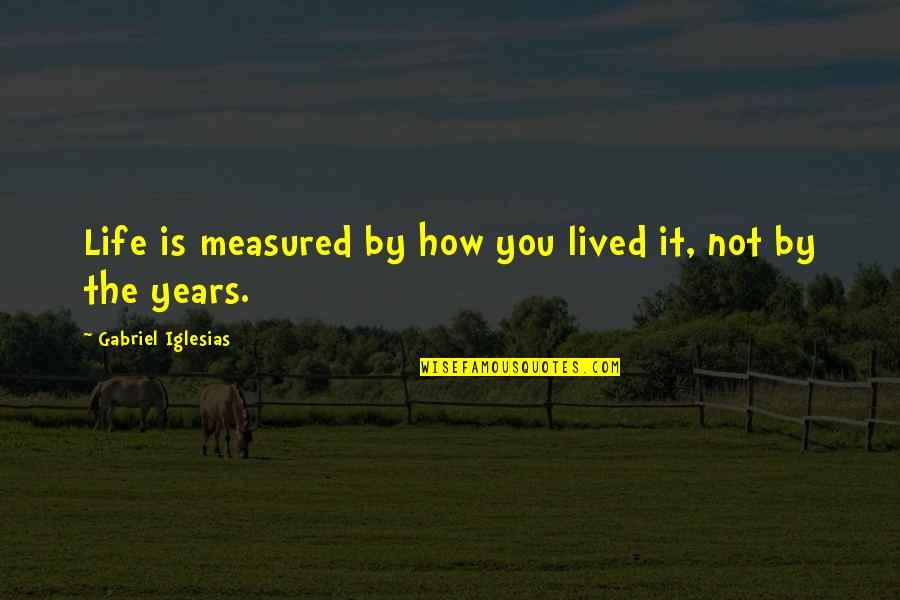 Life Is Not Measured Quotes By Gabriel Iglesias: Life is measured by how you lived it,
