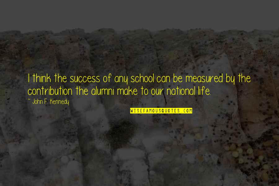 Life Is Not Measured Quotes By John F. Kennedy: I think the success of any school can