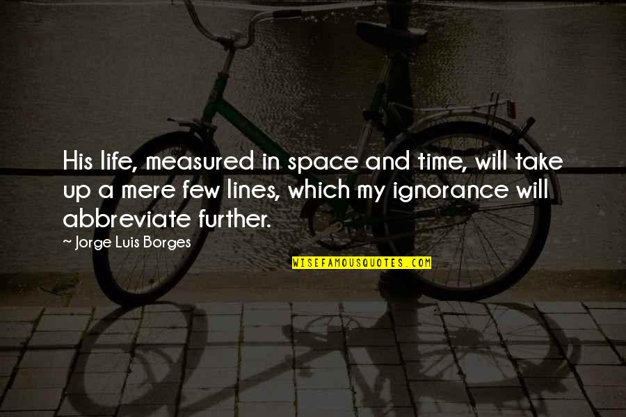 Life Is Not Measured Quotes By Jorge Luis Borges: His life, measured in space and time, will