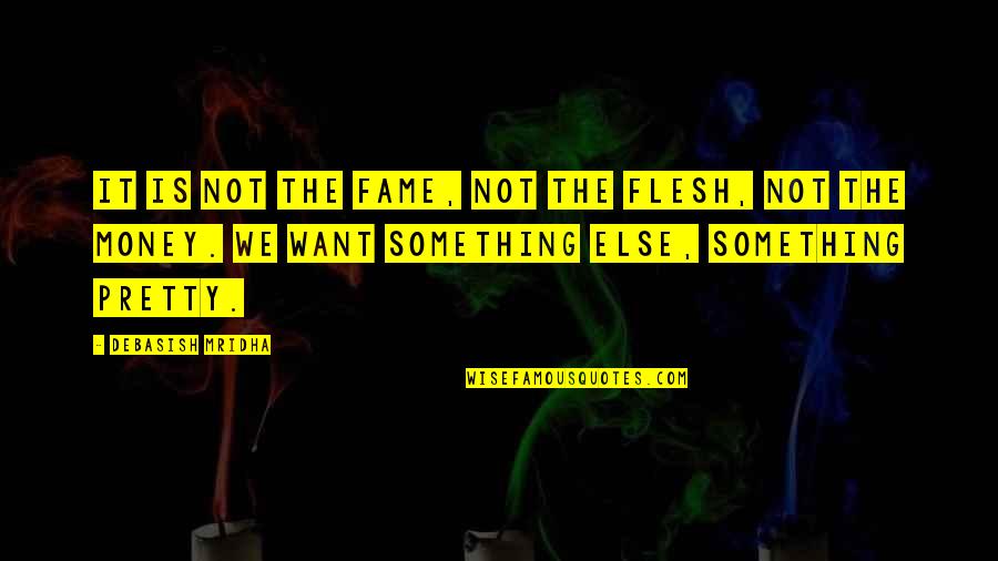 Life Is Not Money Quotes By Debasish Mridha: It is not the fame, not the flesh,